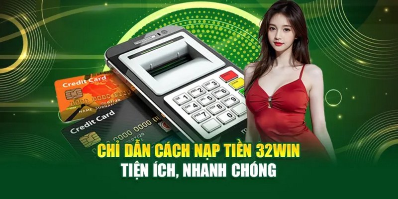 Phân tích các hình thức nạp tiền 32Win thịnh hành nhất 2025